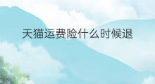 天猫运费险什么时候退 天猫退货运费险怎么退