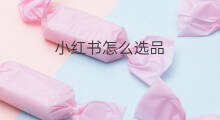 小红书怎么选品 小红书如何选品