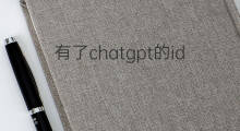 有了chatgpt的id如何开发(chatgpt是如何开发的)