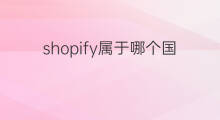 shopify属于哪个国家 shopify属于哪个国家的