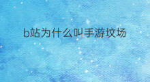 b站为什么叫手游坟场 b站手游哪个好玩