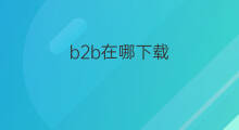 b2b在哪下载 b2b怎么下载