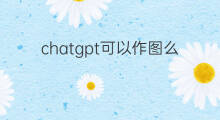 chatgpt可以作图么(chatgpt可以作画么)
