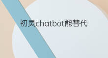 初灵chatbot能替代chatgpt吗(chatbot能替代chatgpt吗)