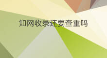 知网收录还要查重吗 在知网查重会收录吗