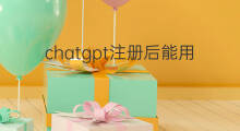 chatgpt注册后能用多久(注册chatgpt能用多久)