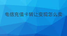 电信充值卡转让变现怎么卖 电信充值卡怎么转让变现