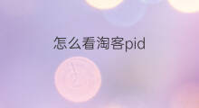 怎么看淘客pid 淘客怎么看自己的pid