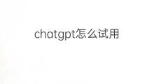 chatgpt怎么试用 chatgpt试用