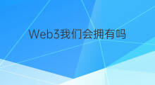 Web3我们会拥有吗 web3会实现吗