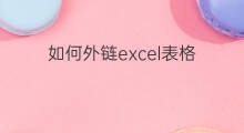 如何外链excel表格 word如何外链excel表格