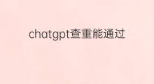 chatgpt查重能通过吗 用chatgpt写文章能通过查重吗