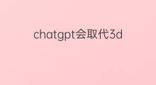 chatgpt会取代3d软件吗 chatgpt会取代3d逆向建模吗