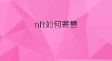 nft如何寄售 nft寄售有人买吗