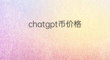 chatgpt币价格 chatgpt币什么价格