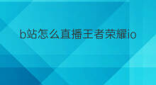 b站怎么直播王者荣耀ios 快手王者荣耀怎么直播
