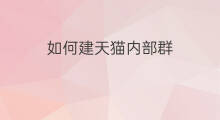 如何建天猫内部群 天猫内部券是怎么弄