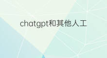 chatgpt和其他人工智能工具(人工智能工具chatgpt)