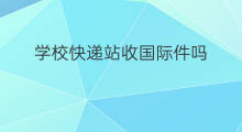 学校快递站收国际件吗 国际站发快递吗