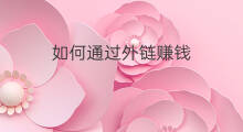 如何通过外链赚钱 快手如何引流外链赚钱