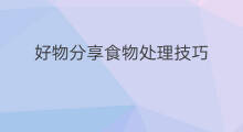 好物分享食物处理技巧 好物分享食品拍摄技巧