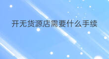 开无货源店需要什么手续 开外贸店需要什么手续