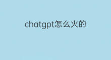 chatgpt怎么火的(chatgpt最早怎么火的)
