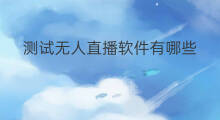 测试无人直播软件有哪些 有哪些无人直播软件