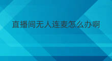 直播间无人连麦怎么办啊 无人直播直播间没人怎么办