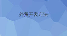 外贸开发方法 怎么开发外贸客户
