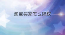 淘宝买家怎么降权 淘宝怎么降权买家