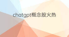chatgpt概念股火热 chatgpt概念股走强
