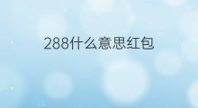 288什么意思红包 红包288什么意思啊