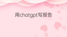 用chatgpt写报告 如何用chatgpt写报告