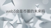 web3会是币圈的未来吗 派币是web3吗