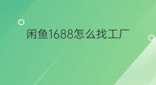 闲鱼1688怎么找工厂 1688怎么关闭找工厂
