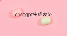 chatgpt生成表格 怎么用chatgpt生成表格