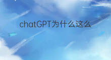 chatGPT为什么这么厉害 chatgpt为什么能这么厉害