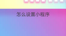怎么设置小程序 小程序如何设置