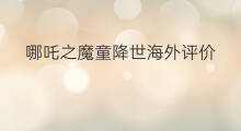哪吒之魔童降世海外评价 哪吒魔童降世盲盒素材
