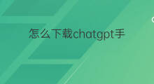 怎么下载chatgpt手机(chatgpt手机下载)