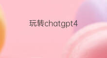 玩转chatgpt4.0(chatgpt4.0)