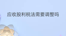 应收股利税法需要调整吗 不分红需要确认应收股利吗