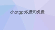 chatgpt收费和免费区别 chatgpt免费和收费区别