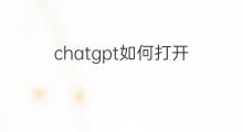 chatgpt如何打开 如何打开chatgpt