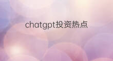chatgpt投资热点(chatgpt投资热潮)
