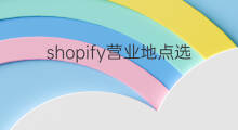 shopify营业地点选哪里 shopify多个发货地点如何处理