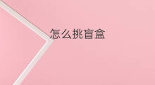怎么挑盲盒 盲盒地摊怎么挑