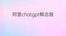 阿里chatgpt概念股 chatgpt概念股走强