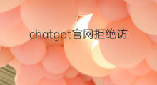 chatgpt官网拒绝访问(chatgpt拒绝访问)